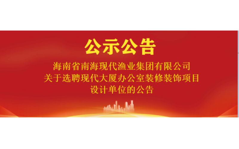 海南省南海现代渔业集团有限公司关于选聘现代大厦办公室装修装饰项目设计单位的公告
